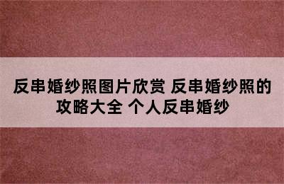 反串婚纱照图片欣赏 反串婚纱照的攻略大全 个人反串婚纱